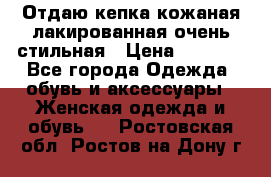 Отдаю кепка кожаная лакированная очень стильная › Цена ­ 1 050 - Все города Одежда, обувь и аксессуары » Женская одежда и обувь   . Ростовская обл.,Ростов-на-Дону г.